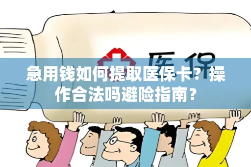 急用钱如何提取医保卡？操作合法吗避险指南？