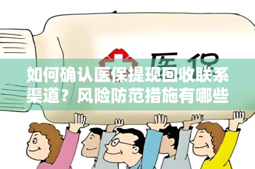 如何确认医保提现回收联系渠道？风险防范措施有哪些？